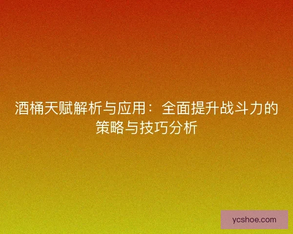 酒桶天赋解析与应用:全面提升战斗力的策略与技巧分析 酒桶天赋解析与应用:全面提升战斗力的策略与技巧分析
