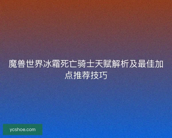魔兽世界冰霜死亡骑士天赋解析及最佳加点推荐技巧