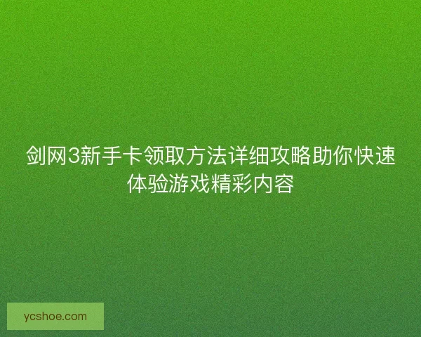 剑网3新手卡领取方法详细攻略助你快速体验游戏精彩内容