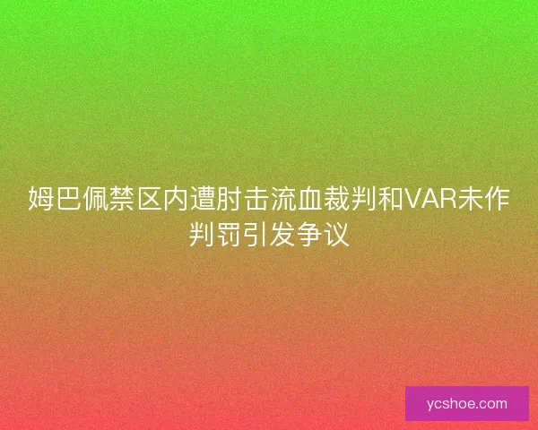 姆巴佩禁区内遭肘击流血裁判和VAR未作判罚引发争议 姆巴佩禁区内遭肘击流血裁判和VAR未作判罚引发争议