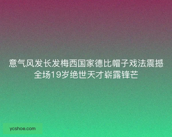 意气风发长发梅西国家德比帽子戏法震撼全场19岁绝世天才崭露锋芒