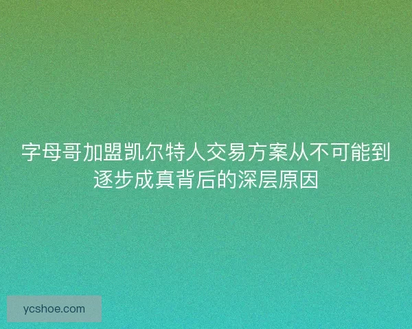 字母哥加盟凯尔特人交易方案从不可能到逐步成真背后的深层原因 字母哥加盟凯尔特人交易方案从不可能到逐步成真背后的深层原因