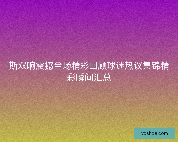 斯双响震撼全场精彩回顾球迷热议集锦精彩瞬间汇总