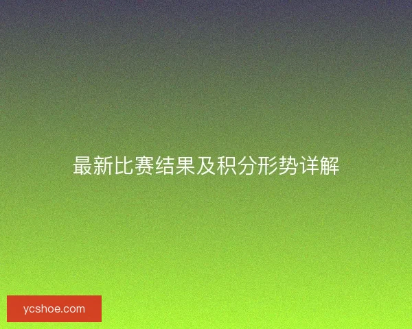 最新比赛结果及积分形势详解